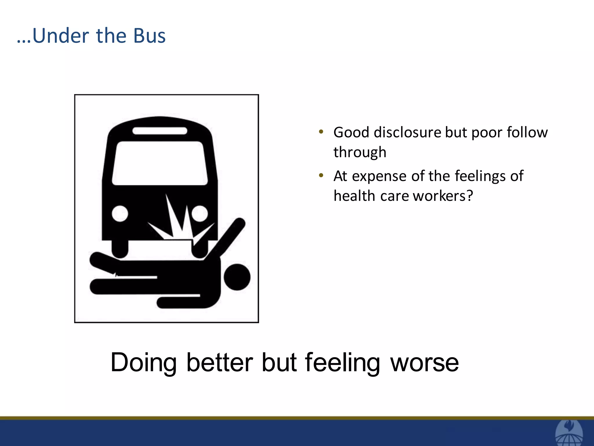 …Under the Bus
• Good disclosure but poor follow
through
• At expense of the feelings of
health care workers?
Doing better but feeling worse
 