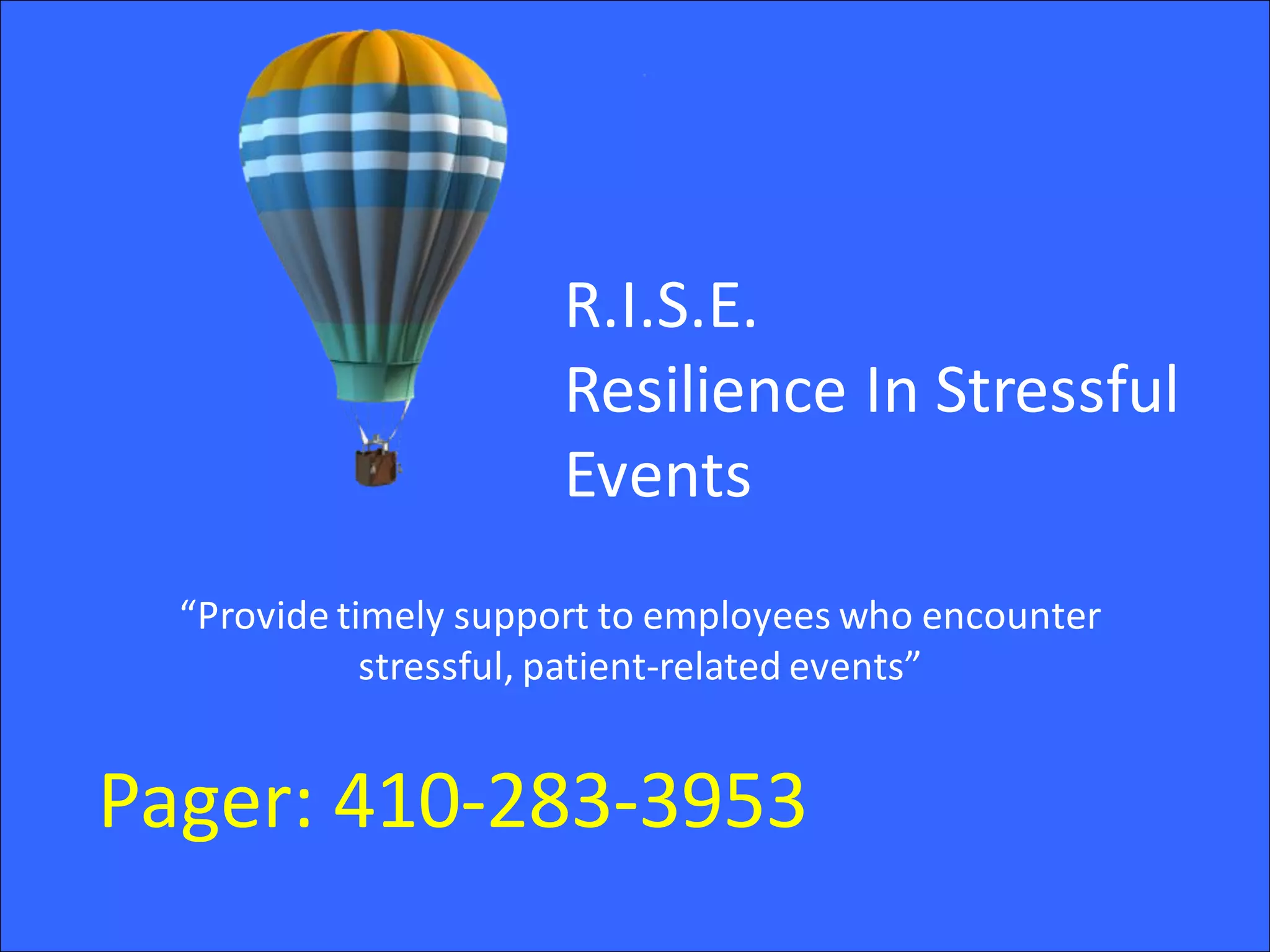 R.I.S.E.
Resilience In Stressful
Events
Pager: 410-283-3953
“Provide timely support to employees who encounter
stressful, patient-related events”
 