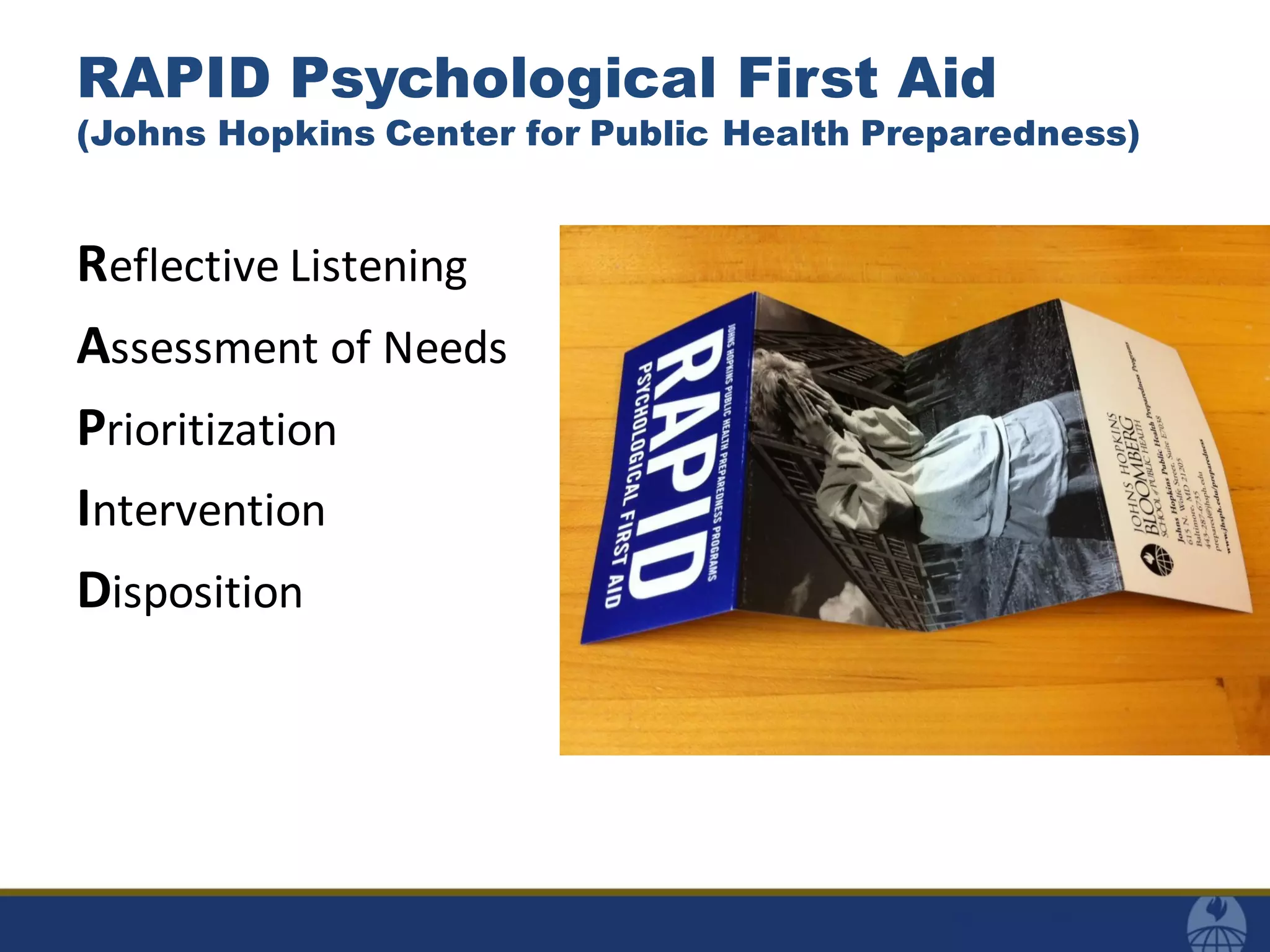 RAPID Psychological First Aid
(Johns Hopkins Center for Public Health Preparedness)
Reflective Listening
Assessment of Needs
Prioritization
Intervention
Disposition
 