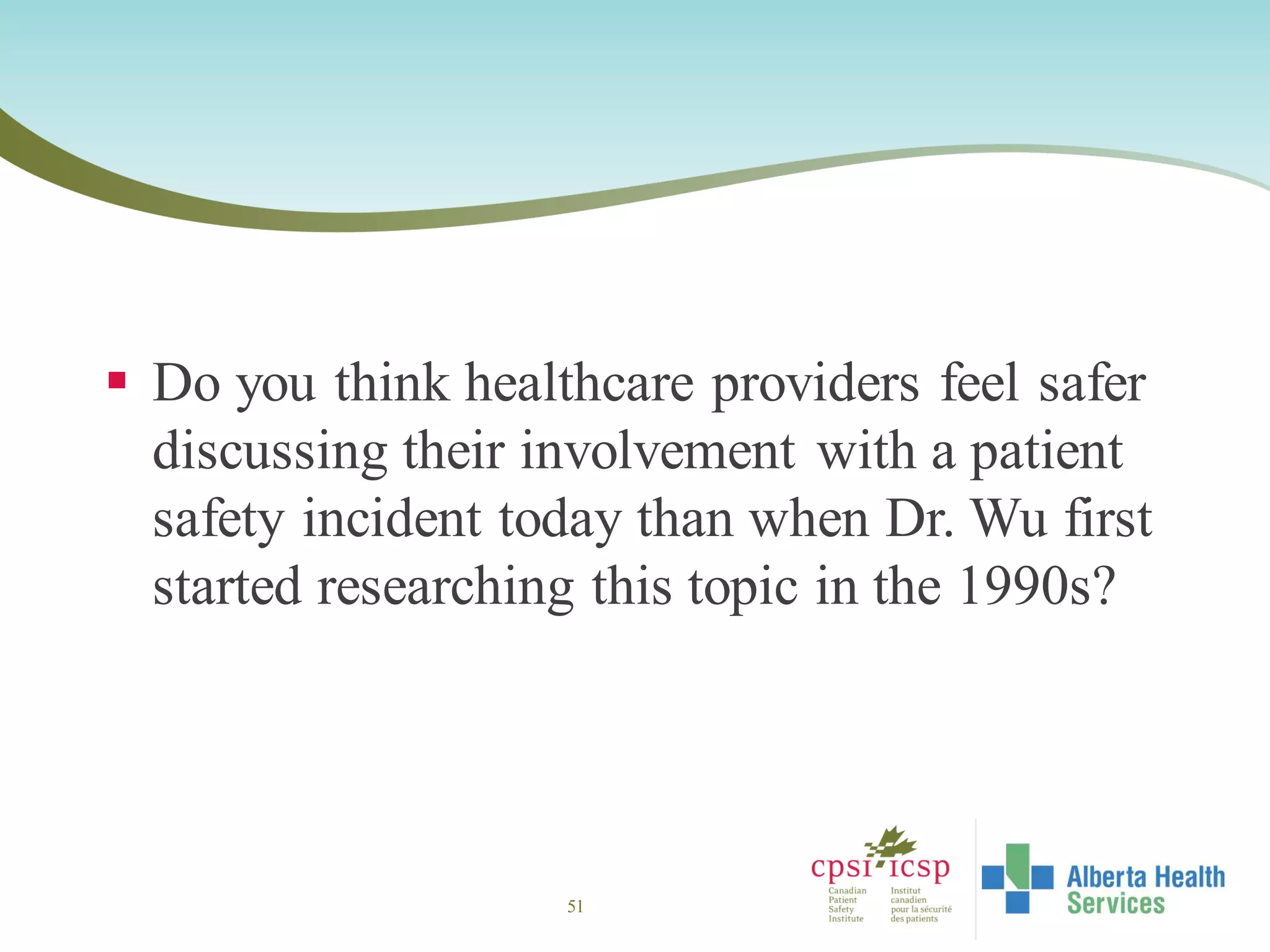  Do you think healthcare providers feel safer
discussing their involvement with a patient
safety incident today than when Dr. Wu first
started researching this topic in the 1990s?
51
 