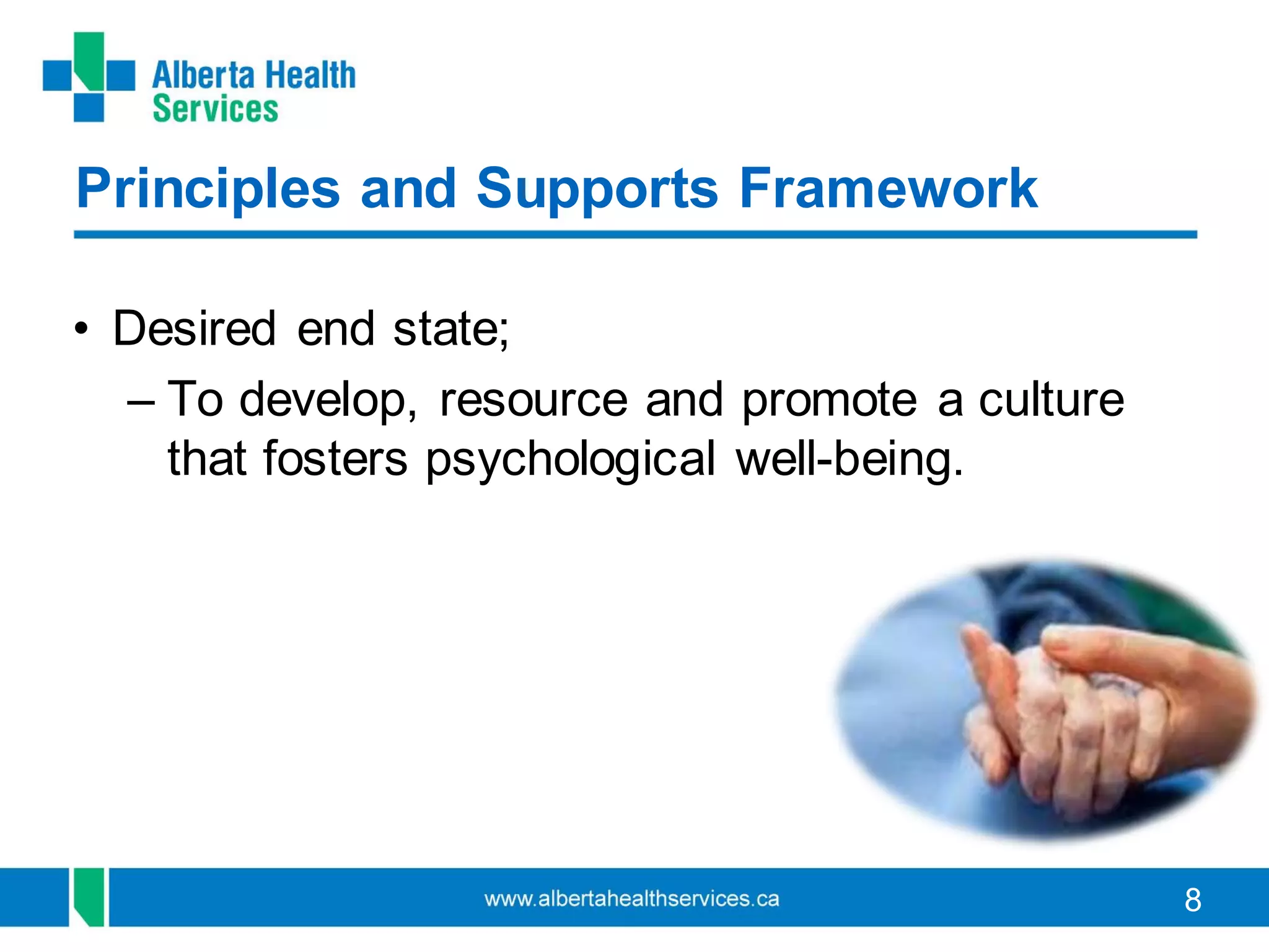 8
• Desired end state;
– To develop, resource and promote a culture
that fosters psychological well-being.
Principles and Supports Framework
 
