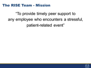 The RISE Team - Mission
“To provide timely peer support to
any employee who encounters a stressful,
patient-related event”
 