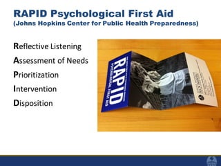 RAPID Psychological First Aid
(Johns Hopkins Center for Public Health Preparedness)
Reflective Listening
Assessment of Needs
Prioritization
Intervention
Disposition
 
