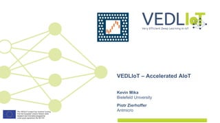 Kevin Mika
Bielefeld University
Piotr Zierhoffer
Antmicro
VEDLIoT – Accelerated AIoT
 