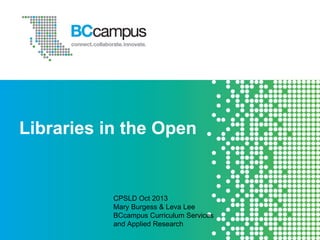 Libraries in the Open

CPSLD Oct 2013
Mary Burgess & Leva Lee
BCcampus Curriculum Services
and Applied Research

 
