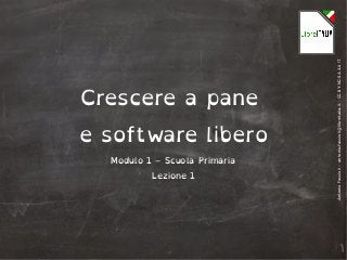AntonioFaccioli–antonio.faccioli@libreitalia.it-CCBY-NC-SA3.0IT
Crescere a pane
e software libero
Modulo 1 – Scuola Primaria
Lezione 1
 
