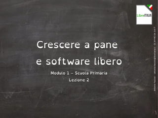 AntonioFaccioli–antonio.faccioli@libreitalia.it-CCBY-NC-SA3.0IT
Crescere a pane
e software libero
Modulo 1 – Scuola Primaria
Lezione 2
 