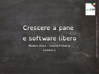 AntonioFaccioli–antonio.faccioli@libreitalia.it-CCBY-NC-SA3.0IT
Crescere a pane
e software libero
Modulo Unico – Scuola Primaria
Lezione 1
 