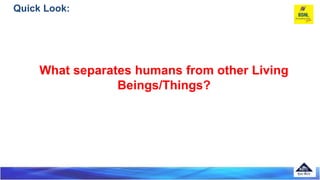 Quick Look:
What separates humans from other Living
Beings/Things?
 