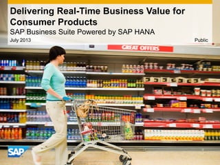 Delivering Real-Time Business Value for
Consumer Products
SAP Business Suite Powered by SAP HANA
July 2013 Public
 