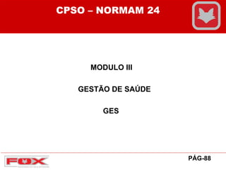 MODULO III
GESTÃO DE SAÚDE
GES
CPSO – NORMAM 24
PÁG-88
 
