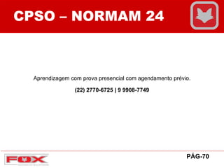 CPSO – NORMAM 24
PÁG-70
Aprendizagem com prova presencial com agendamento prévio.
(22) 2770-6725 | 9 9908-7749
 