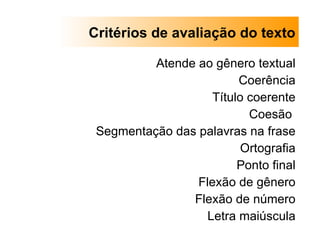 Atende ao gênero textual Coerência Título coerente Coesão  Segmentação das palavras na frase Ortografia Ponto final Flexão de gênero Flexão de número Letra maiúscula Critérios de avaliação do texto 
