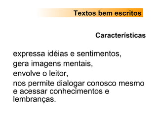 Características expressa idéias e sentimentos,  gera imagens mentais,  envolve o leitor,  nos permite dialogar conosco mesmo e acessar conhecimentos e lembranças. Textos bem escritos 