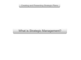 Creating and Presenting Strategic Plans 
What is Strategic Management? 
 