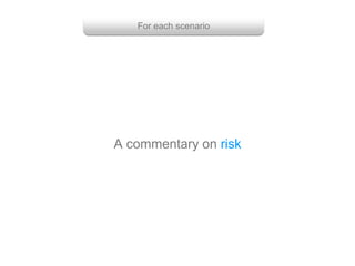 For each scenario
A commentary on risk
 