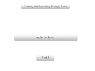 Implementation
Creating and Presenting Strategic Plans
Part 1
 