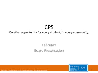 CPS Creating opportunity for every student, in every community. February Board Presentation 
