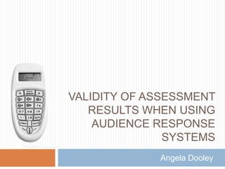 Validity of assessment results when using audience response systems Angela Dooley 