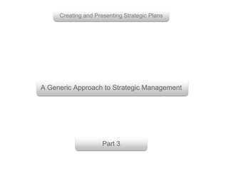 A Generic Approach to Strategic Management
Creating and Presenting Strategic Plans
Part 3
 