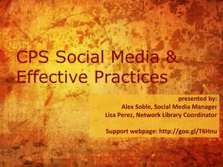 CPS Social Media &
Effective Practices
                                    presented by:
                Alex Soble, Social Media Manager
          Lisa Perez, Network Library Coordinator

          Support webpage: http://goo.gl/T6Hnu
 