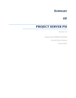 SUMMARY

                           OF

PROJECT SERVER PSI
                     Version 1.0


     Prepared by PHUONG NGUYEN

           Coastal Point Solution

                    10/31/2011
 