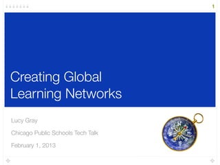 Creating Global
Learning Networks
Lucy Gray
Chicago Public Schools Tech Talk
February 1, 2013
1
 