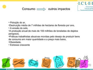 Consumo                  outros impactos



• Poluição do ar,
•Destruição média de 7 milhões de hectares de floresta por ano,
• A erosão do solo,
•A produção anual de mais de 100 milhões de toneladas de dejetos
perigosos,
•Práticas trabalhistas abusivas movidas pelo desejo de produzir bens
de consumo em maior quantidade e a preço mais baixo,
•Obesidade,
• Estresse crescente
 