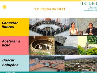 1.2. Papéis do ICLEI



Conectar
líderes



Acelerar a
ação



Buscar
Soluções
 