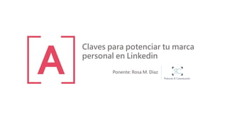 Claves para potenciar tu marca
personal en Linkedin
Ponente: Rosa M. Díaz
 