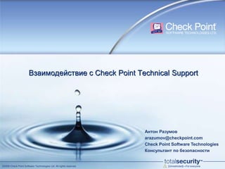 Взаимодействие с Check Point Technical Support

Антон Разумов
arazumov@checkpoint.com
Check Point Software Technologies
Консультант по безопасности

©2009 Check Point Software Technologies Ltd. All rights reserved.

[Unrestricted]—For everyone

 