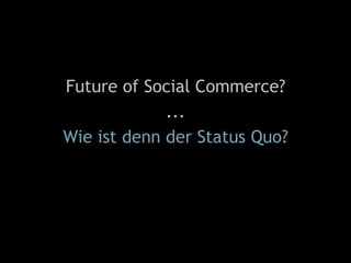 Future of Social Commerce?
...
Wie ist denn der Status Quo?
 