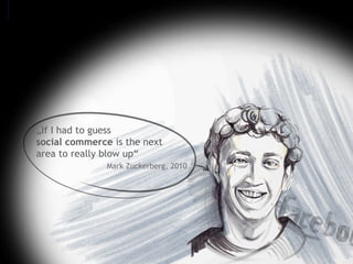 „If I had to guess
social commerce is the next
area to really blow up“
Mark Zuckerberg, 2010
 