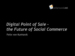 Digital Point of Sale –
the Future of Social Commerce
Felix von Kunhardt
 