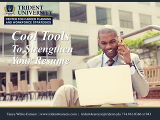 Cool Tools
To Strengthen
Your Resume
Tanya White-Earnest | www.trident4careers.com | trident4careers@trident.edu 714.816.0366 x1943
 