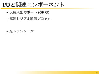 31 
I/Oと関連コンポーネント 
✔ 汎用入出力ポート (GPIO) 
✔ 高速シリアル通信ブロック 
✔ 光トランシーバ 
 
