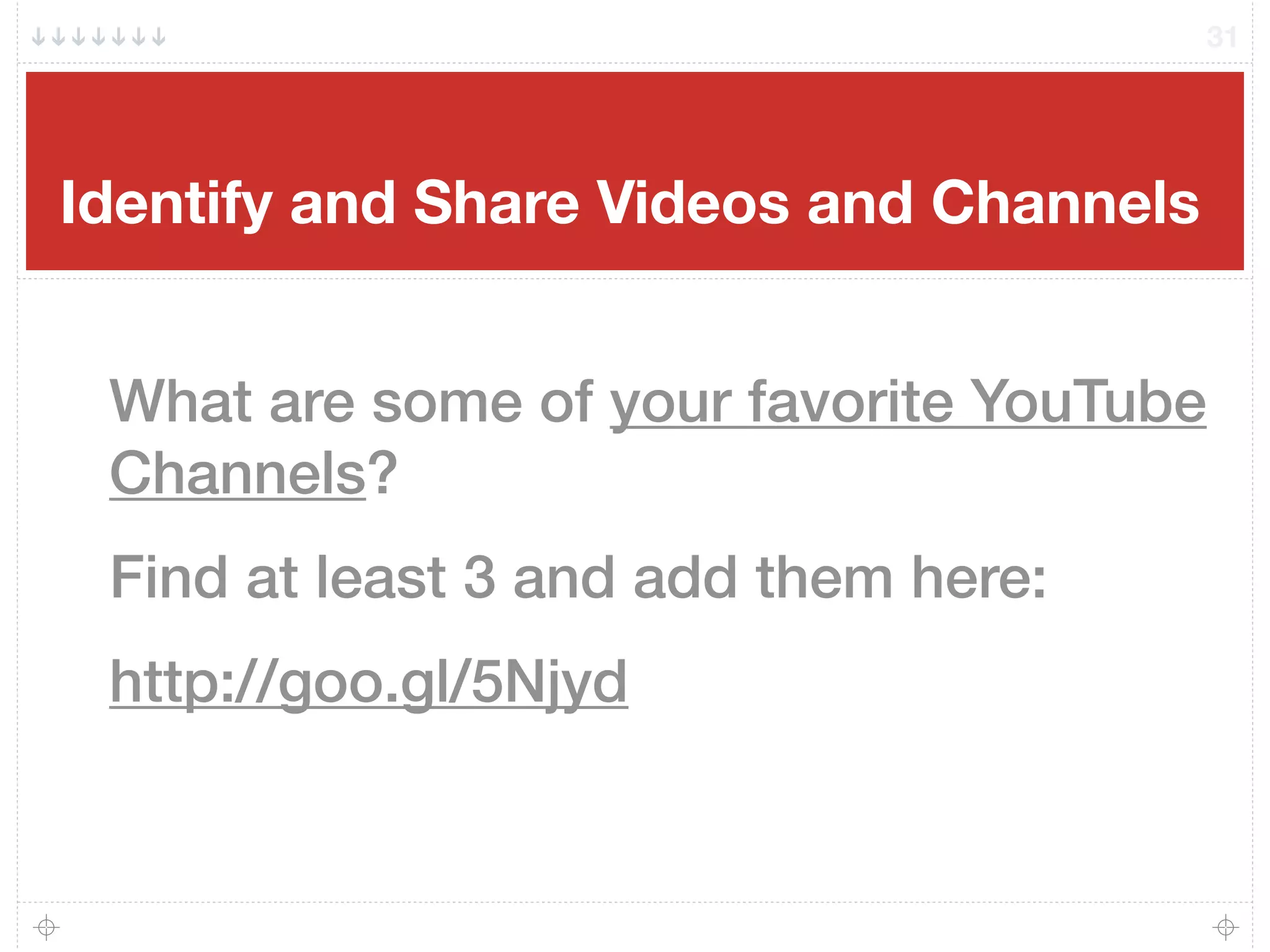 Identify and Share Videos and Channels
31
What are some of your favorite YouTube
Channels?
Find at least 3 and add them here:
http://goo.gl/5Njyd
 