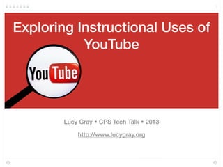 Exploring Instructional Uses of
YouTube
Lucy Gray • CPS Tech Talk • 2013
http://www.lucygray.org
1
 