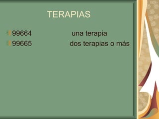 TERAPIAS 99664  una terapia 99665 dos terapias o más 