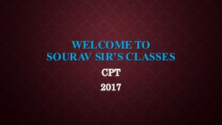 WELCOME TO
SOURAV SIR’S CLASSES
CPT
2017
 