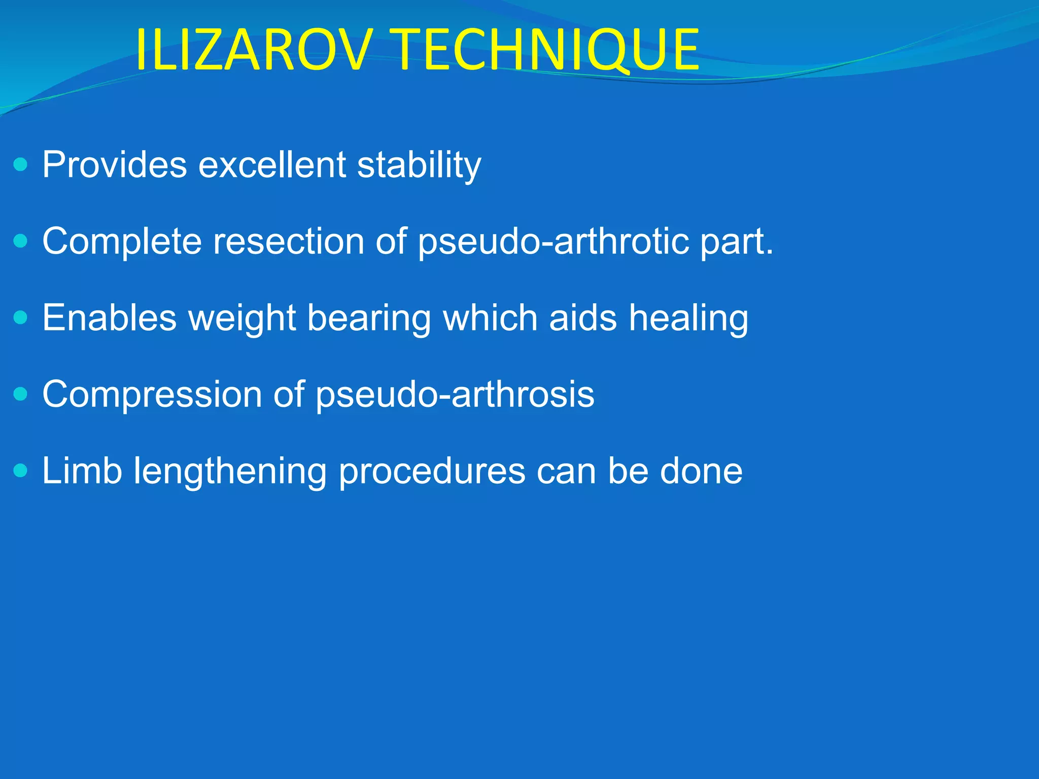 ILIZAROV TECHNIQUE
 Provides excellent stability
 Complete resection of pseudo-arthrotic part.
 Enables weight bearing which aids healing
 Compression of pseudo-arthrosis
 Limb lengthening procedures can be done
 