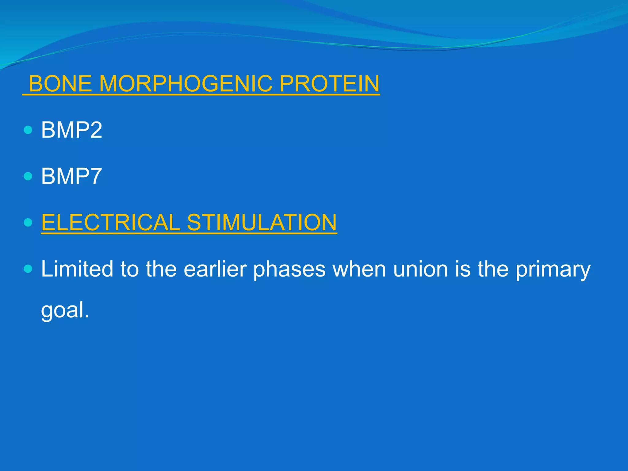 BONE MORPHOGENIC PROTEIN
 BMP2
 BMP7
 ELECTRICAL STIMULATION
 Limited to the earlier phases when union is the primary
goal.
 