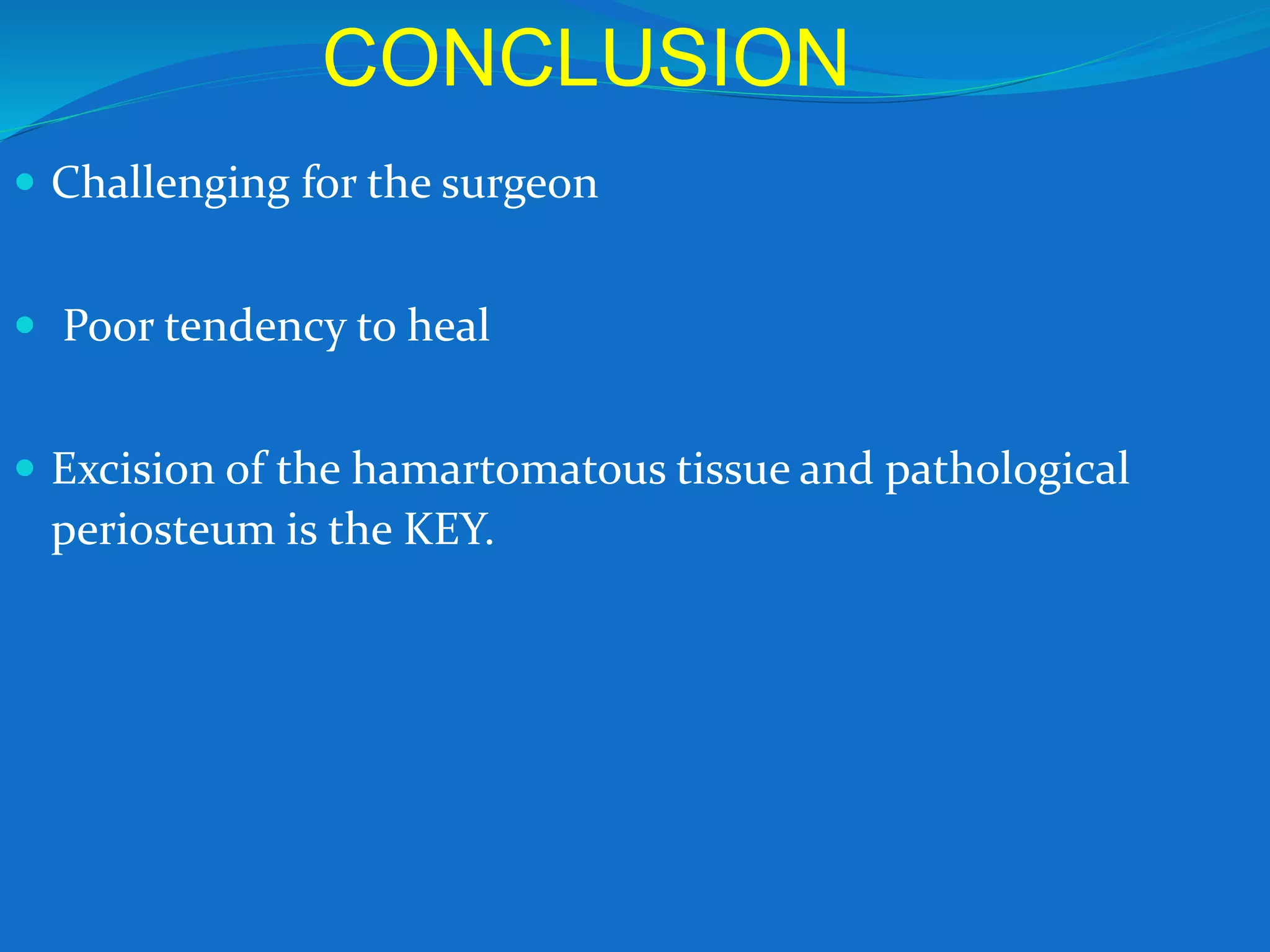 CONCLUSION
 Challenging for the surgeon
 Poor tendency to heal
 Excision of the hamartomatous tissue and pathological
periosteum is the KEY.
 