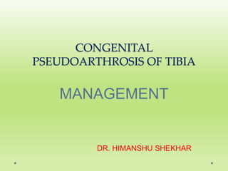 CONGENITAL
PSEUDOARTHROSIS OF TIBIA
MANAGEMENT
DR. HIMANSHU SHEKHAR
 