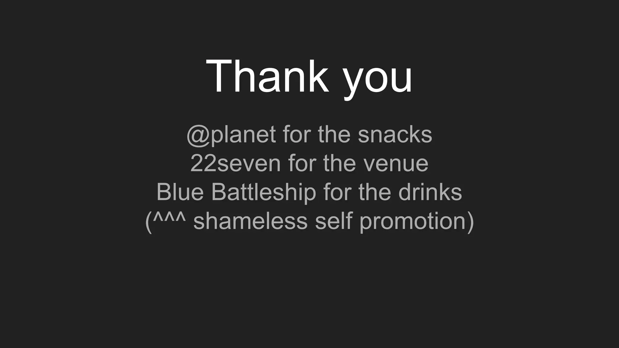 Thank you
@planet for the snacks
22seven for the venue
Blue Battleship for the drinks
(^^^ shameless self promotion)
 