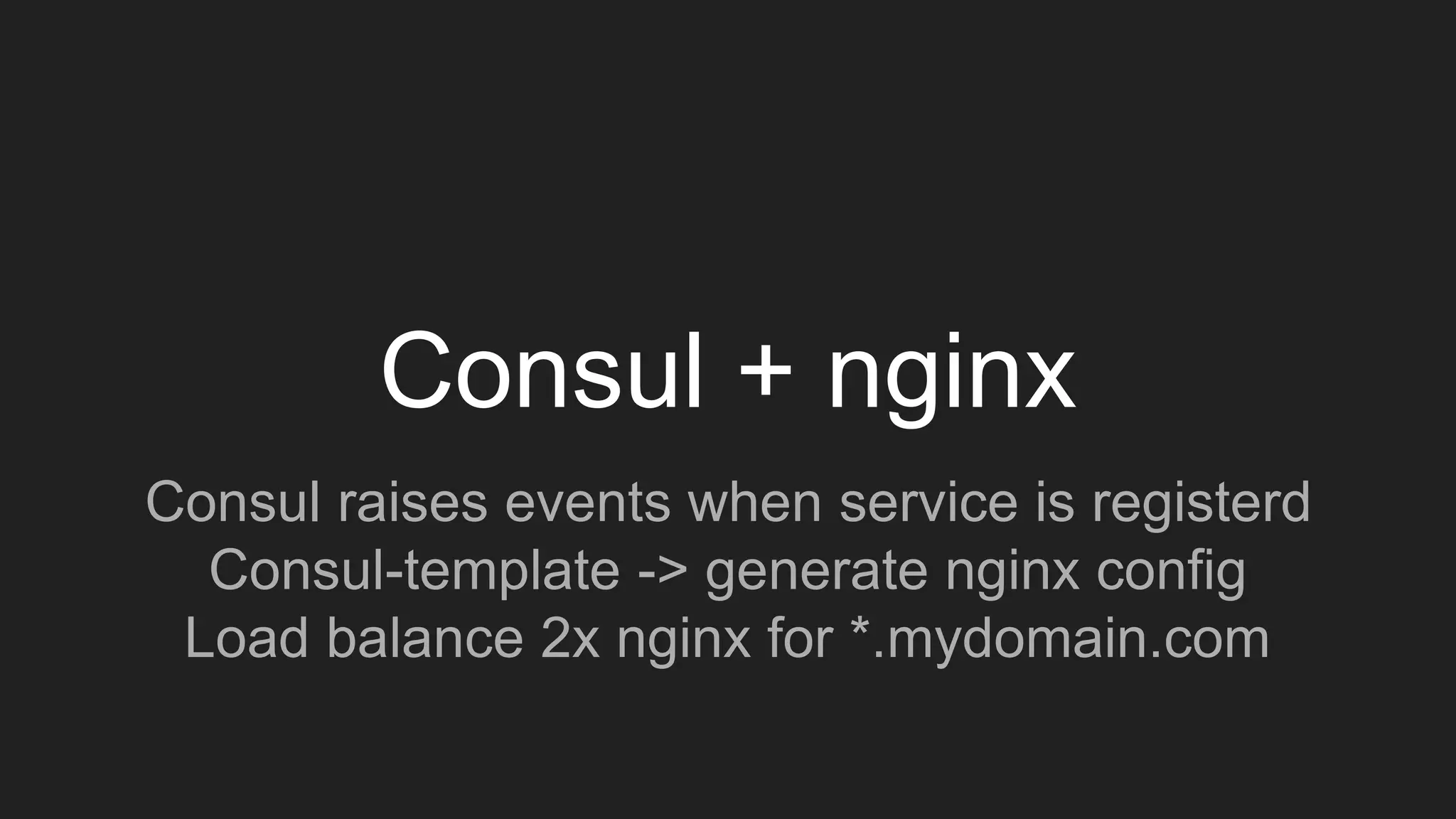 Consul + nginx
Consul raises events when service is registerd
Consul-template -> generate nginx config
Load balance 2x nginx for *.mydomain.com
 