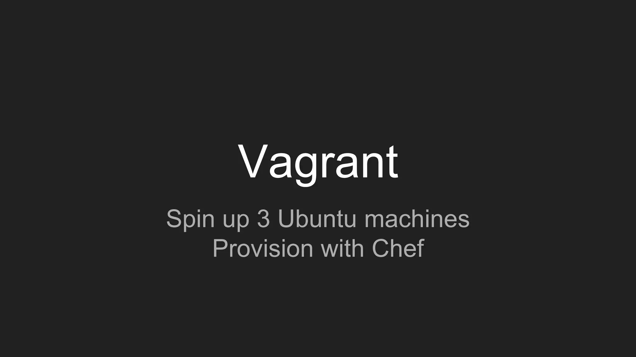 Vagrant
Spin up 3 Ubuntu machines
Provision with Chef
 