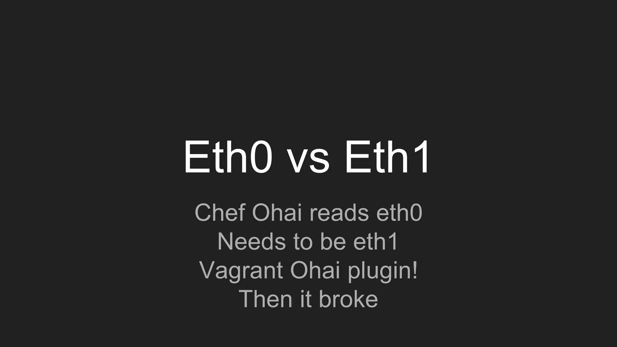 Eth0 vs Eth1
Chef Ohai reads eth0
Needs to be eth1
Vagrant Ohai plugin!
Then it broke
 