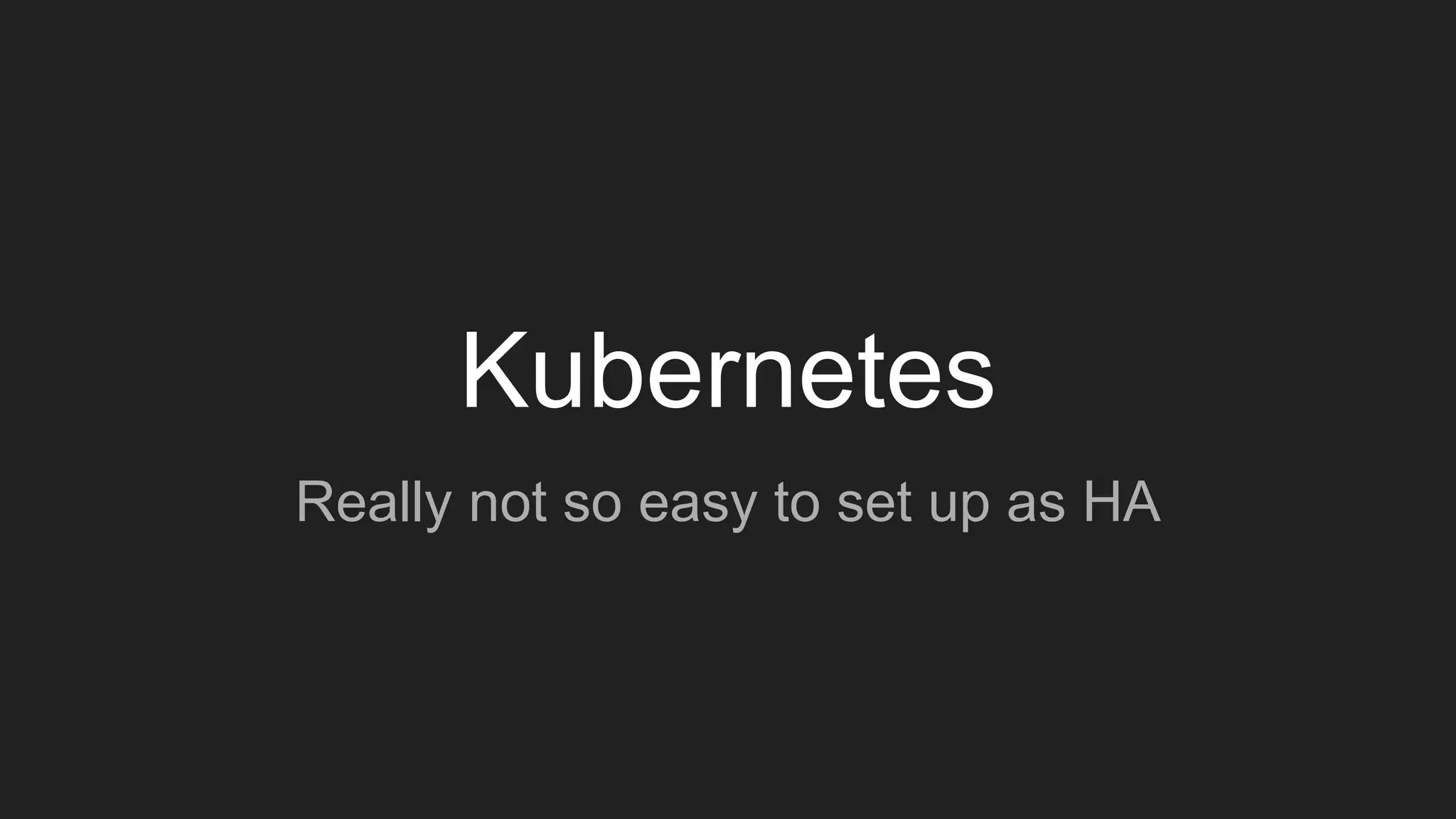 Kubernetes
Really not so easy to set up as HA
 