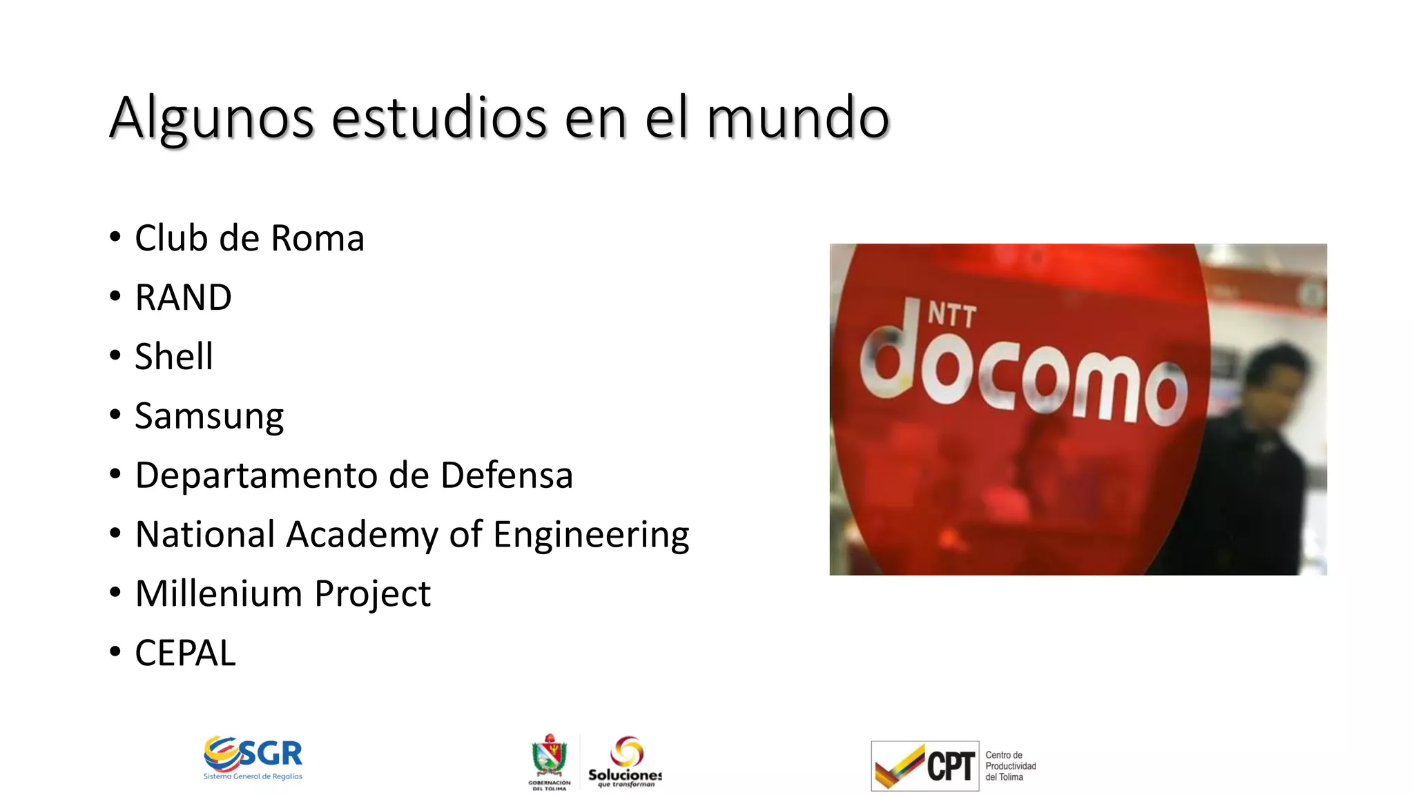 Algunos estudios en el mundo
• Club de Roma
• RAND
• Shell
• Samsung
• Departamento de Defensa
• National Academy of Engineering
• Millenium Project
• CEPAL
 